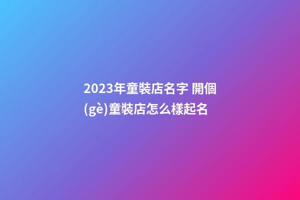 2023年童裝店名字 開個(gè)童裝店怎么樣起名-第1張-店鋪起名-玄機(jī)派